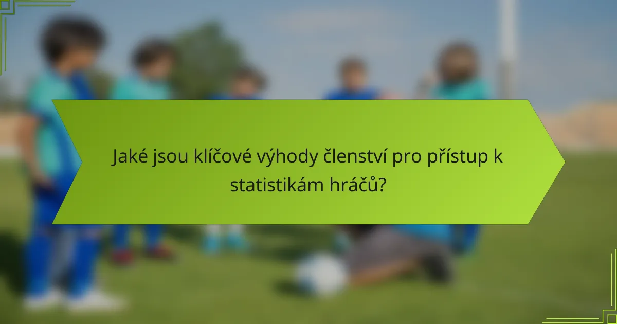 Jaké jsou klíčové výhody členství pro přístup k statistikám hráčů?