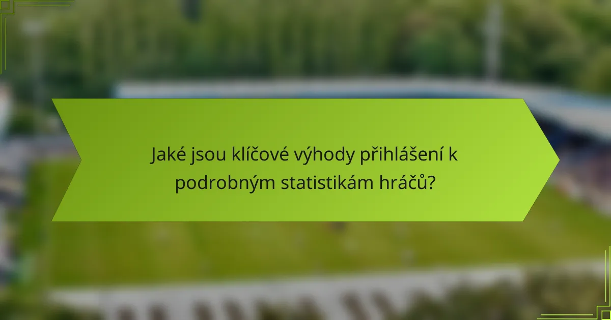 Jaké jsou klíčové výhody přihlášení k podrobným statistikám hráčů?