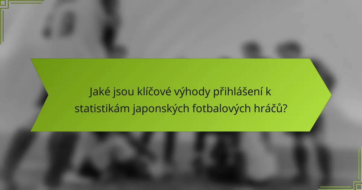 Jaké jsou klíčové výhody přihlášení k statistikám japonských fotbalových hráčů?