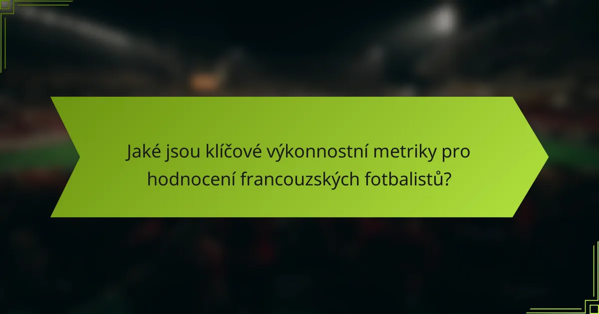 Jaké jsou klíčové výkonnostní metriky pro hodnocení francouzských fotbalistů?