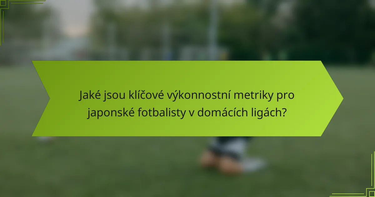 Jaké jsou klíčové výkonnostní metriky pro japonské fotbalisty v domácích ligách?