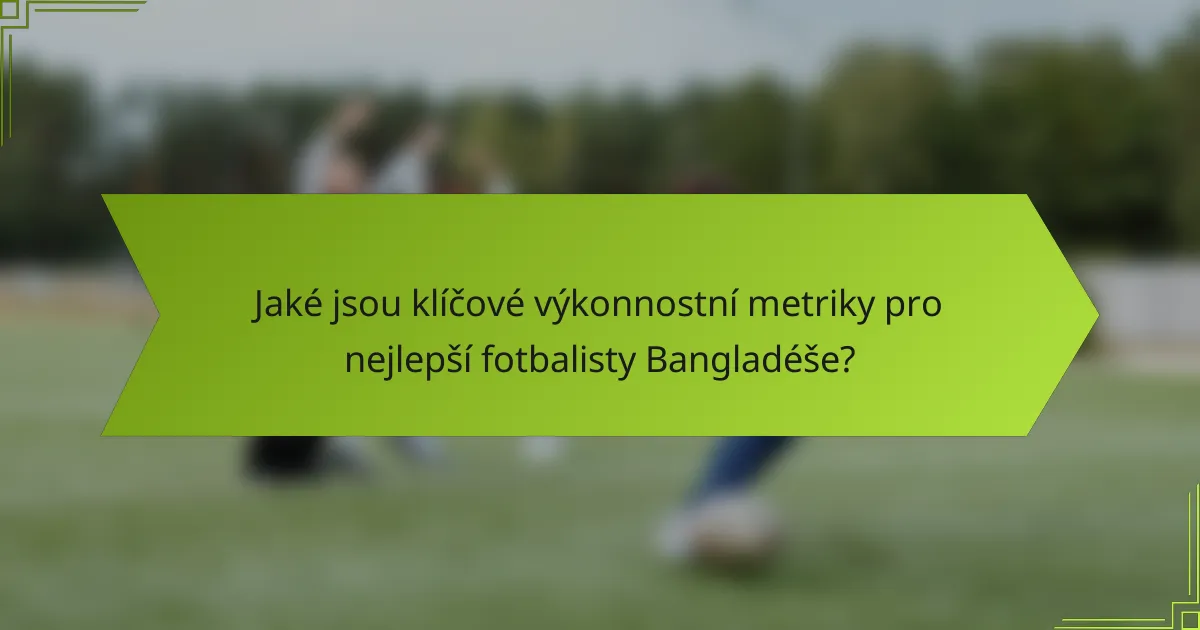 Jaké jsou klíčové výkonnostní metriky pro nejlepší fotbalisty Bangladéše?