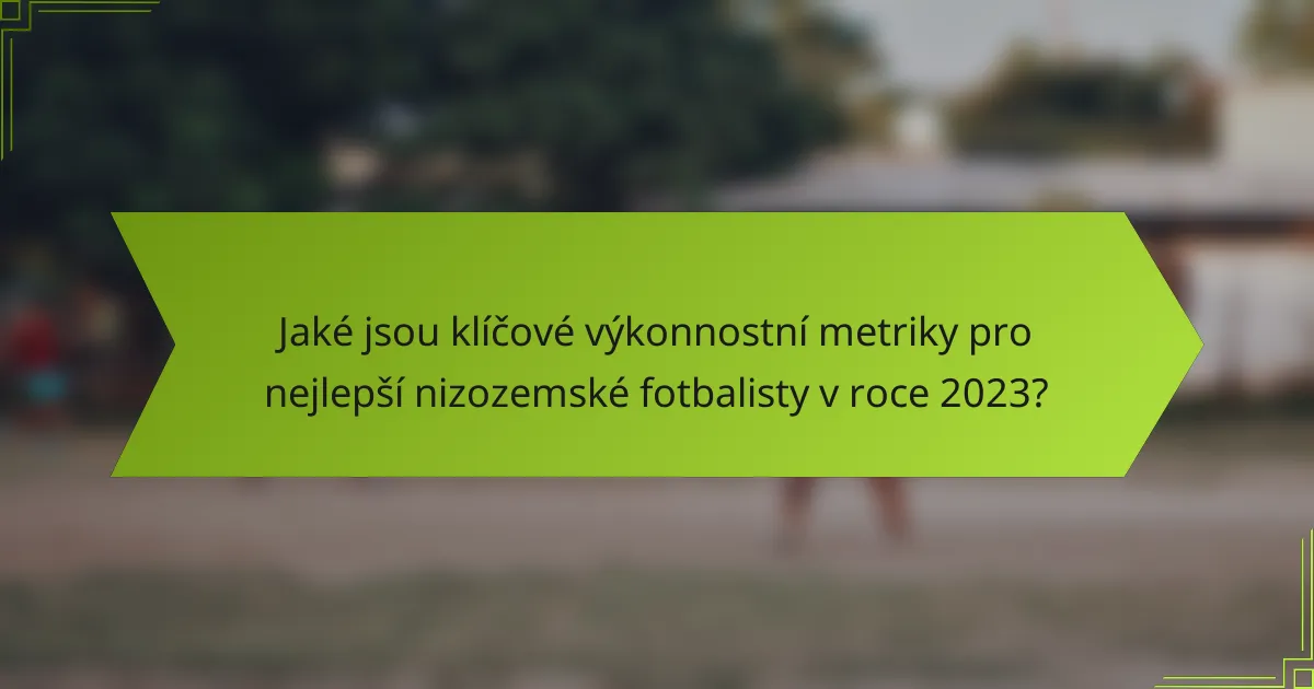 Jaké jsou klíčové výkonnostní metriky pro nejlepší nizozemské fotbalisty v roce 2023?