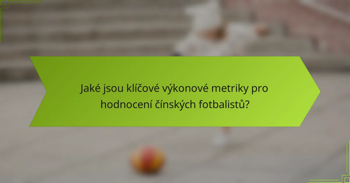 Jaké jsou klíčové výkonové metriky pro hodnocení čínských fotbalistů?
