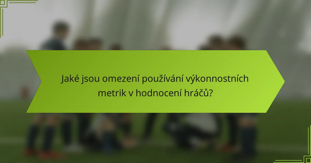 Jaké jsou omezení používání výkonnostních metrik v hodnocení hráčů?