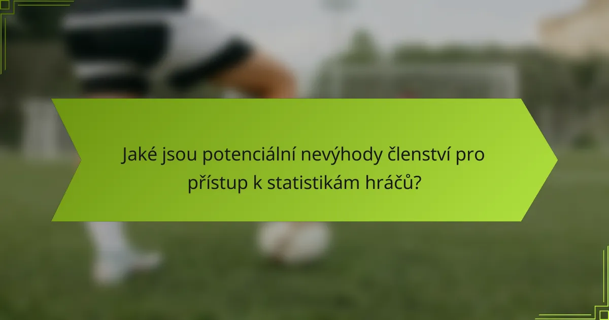 Jaké jsou potenciální nevýhody členství pro přístup k statistikám hráčů?