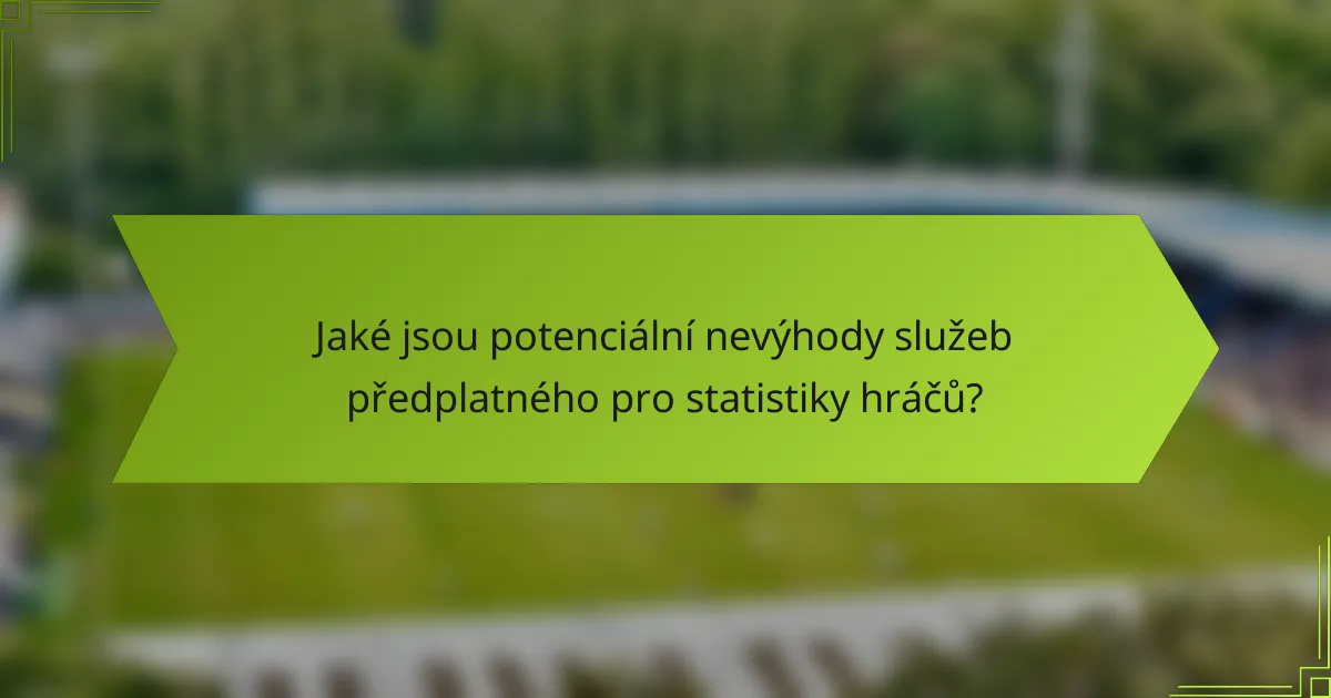 Jaké jsou potenciální nevýhody služeb předplatného pro statistiky hráčů?