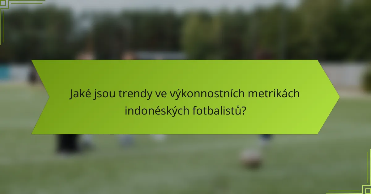 Jaké jsou trendy ve výkonnostních metrikách indonéských fotbalistů?