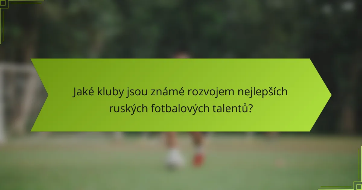 Jaké kluby jsou známé rozvojem nejlepších ruských fotbalových talentů?
