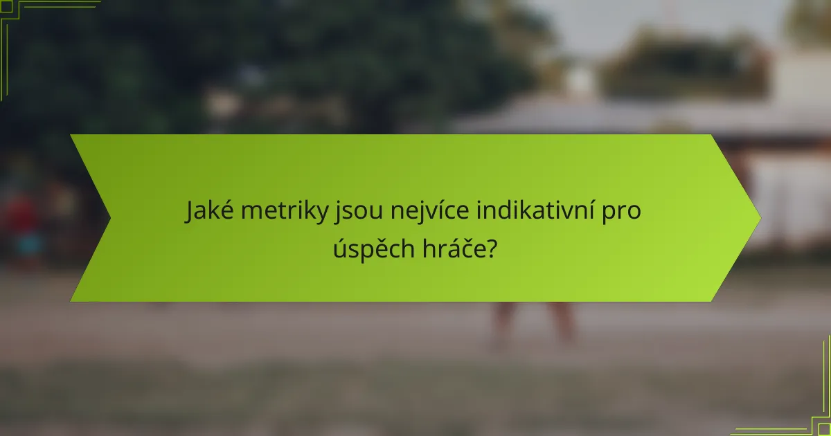 Jaké metriky jsou nejvíce indikativní pro úspěch hráče?