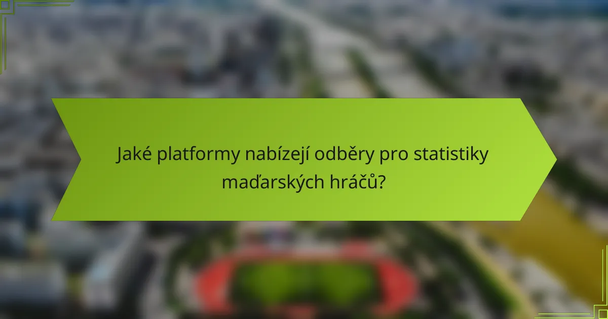 Jaké platformy nabízejí odběry pro statistiky maďarských hráčů?