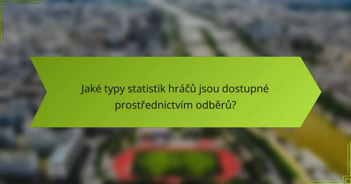 Jaké typy statistik hráčů jsou dostupné prostřednictvím odběrů?