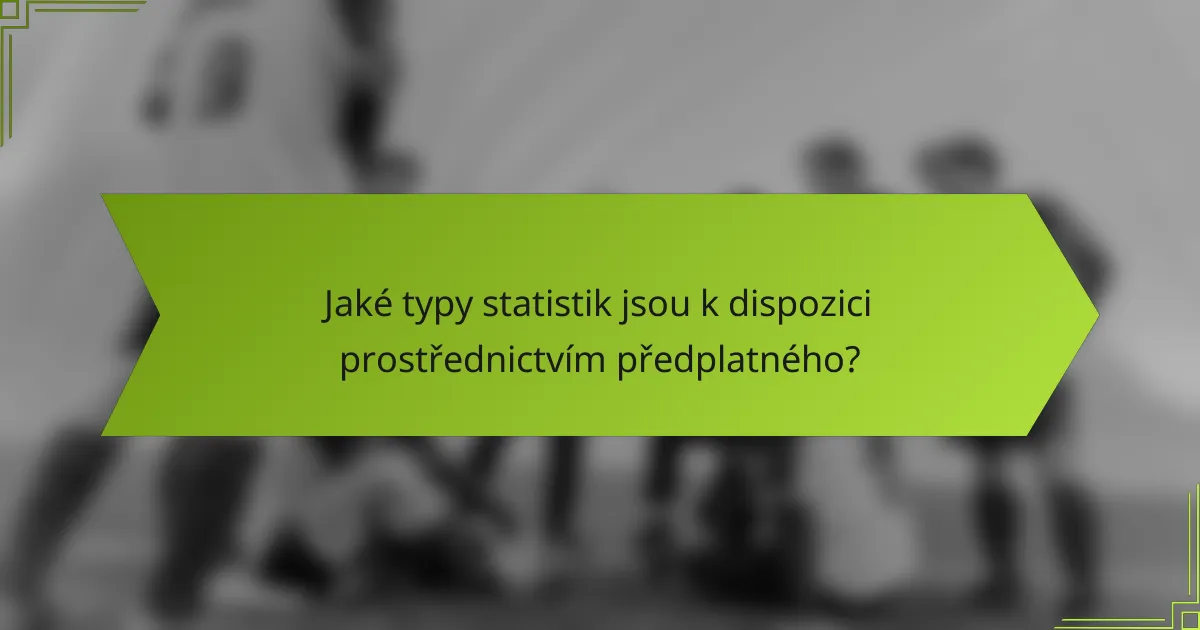 Jaké typy statistik jsou k dispozici prostřednictvím předplatného?