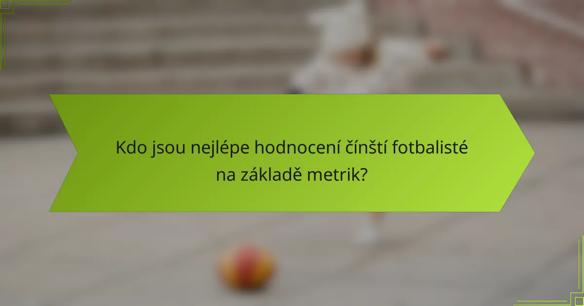 Kdo jsou nejlépe hodnocení čínští fotbalisté na základě metrik?