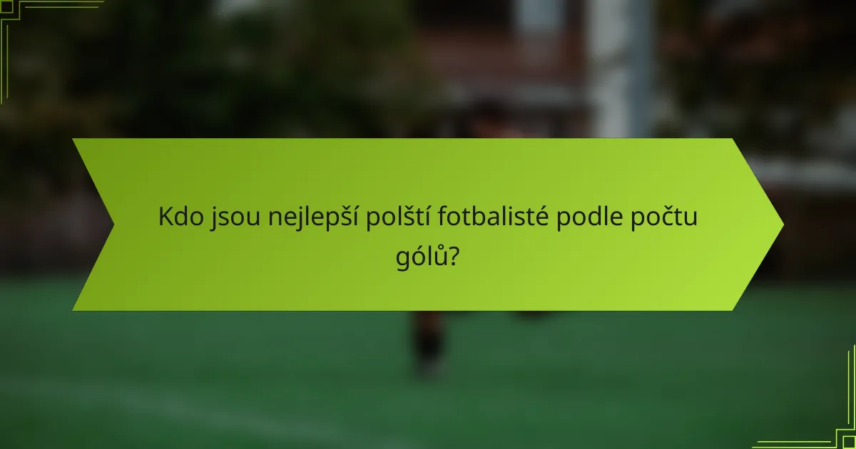 Kdo jsou nejlepší polští fotbalisté podle počtu gólů?