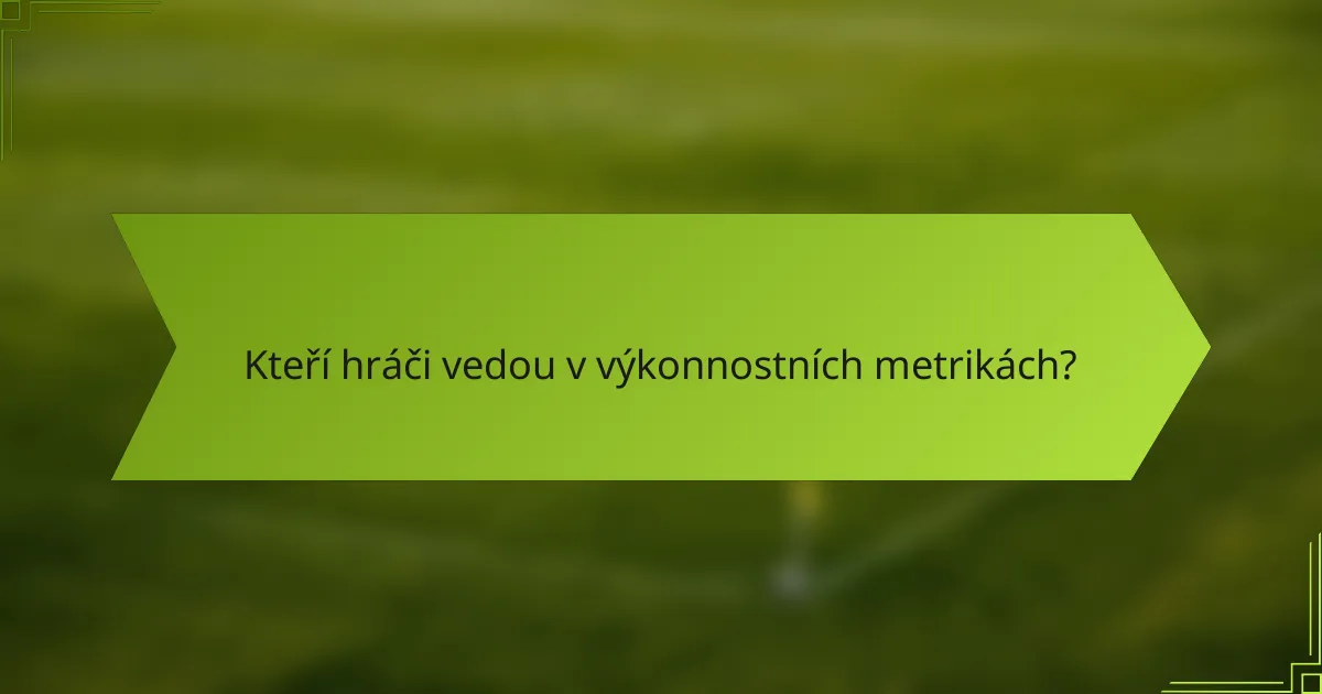 Kteří hráči vedou v výkonnostních metrikách?