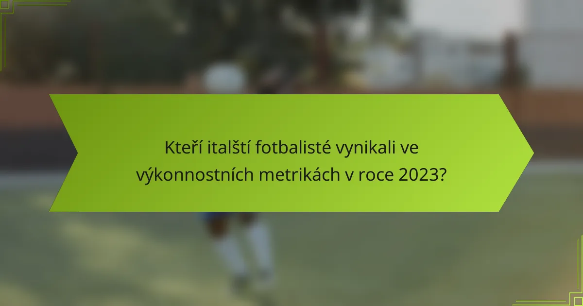 Kteří italští fotbalisté vynikali ve výkonnostních metrikách v roce 2023?
