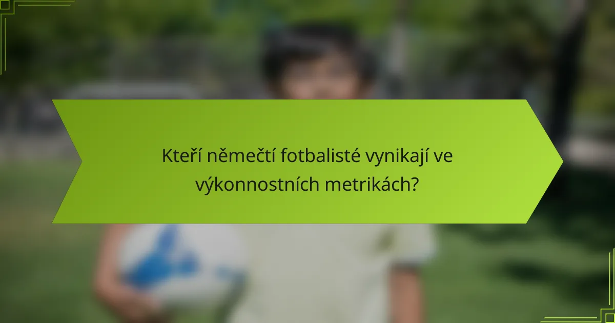 Kteří němečtí fotbalisté vynikají ve výkonnostních metrikách?